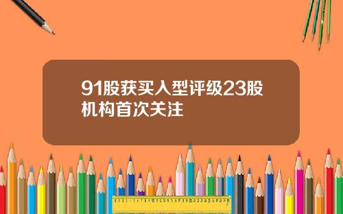 91股获买入型评级23股机构首次关注