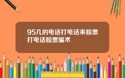 95几的电话打电话来股票打电话股票骗术
