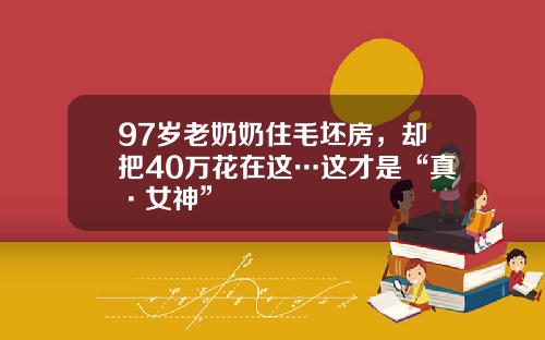 97岁老奶奶住毛坯房，却把40万花在这…这才是“真·女神”