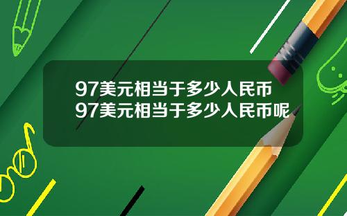 97美元相当于多少人民币97美元相当于多少人民币呢