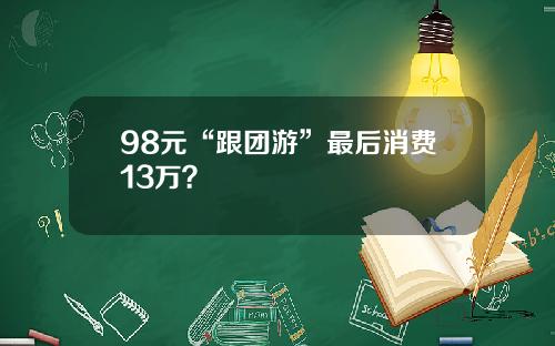 98元“跟团游”最后消费13万？