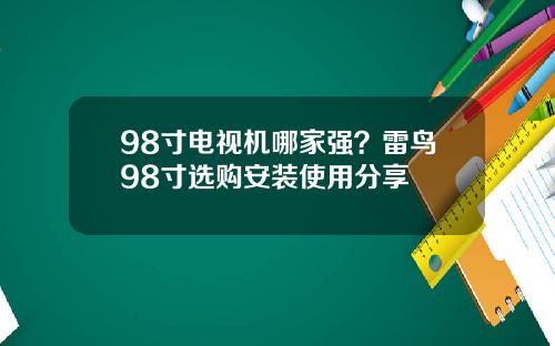 98寸电视机哪家强？雷鸟98寸选购安装使用分享