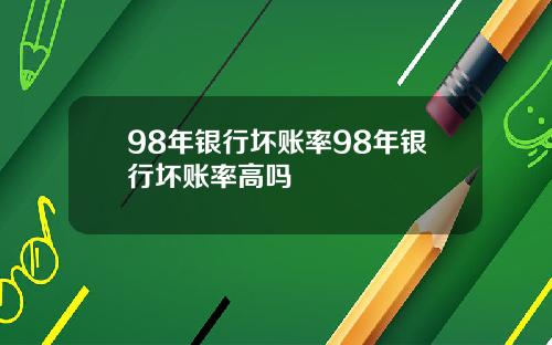 98年银行坏账率98年银行坏账率高吗
