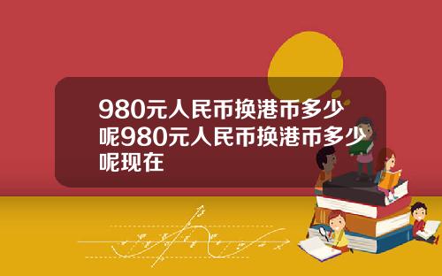 980元人民币换港币多少呢980元人民币换港币多少呢现在