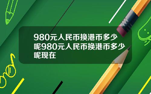 980元人民币换港币多少呢980元人民币换港币多少呢现在