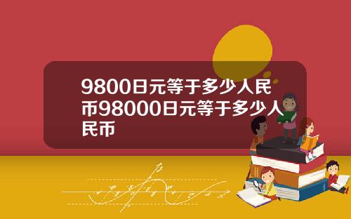 9800日元等于多少人民币98000日元等于多少人民币
