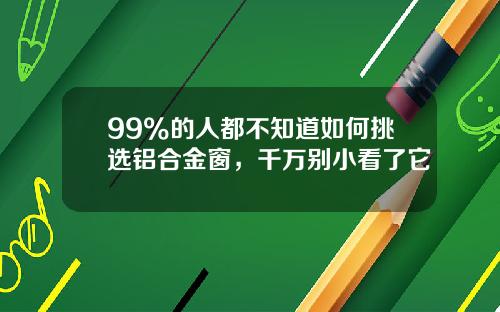 99%的人都不知道如何挑选铝合金窗，千万别小看了它