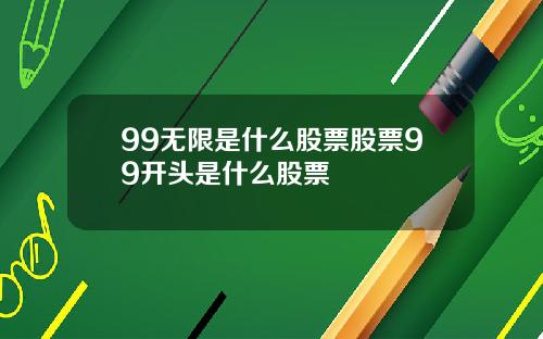 99无限是什么股票股票99开头是什么股票