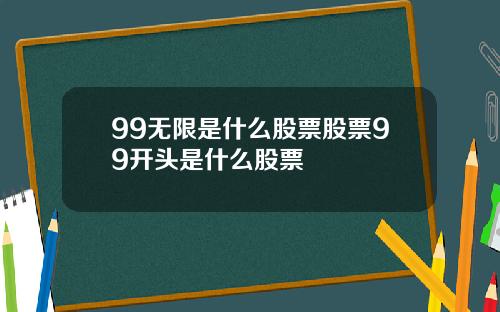 99无限是什么股票股票99开头是什么股票