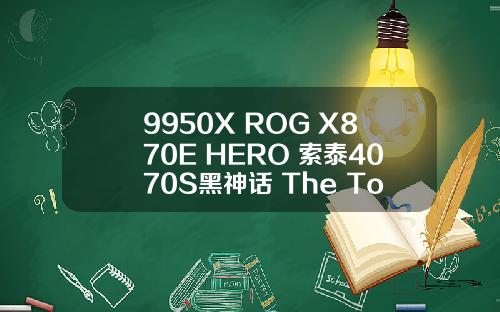 9950X+ROG X870E HERO+索泰4070S黑神话+The Tower 600黑色海景房装机