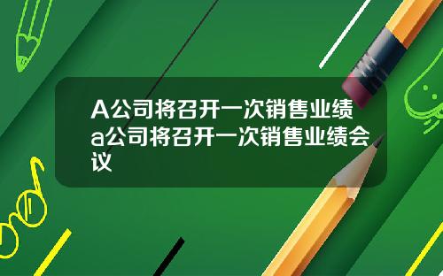 A公司将召开一次销售业绩a公司将召开一次销售业绩会议