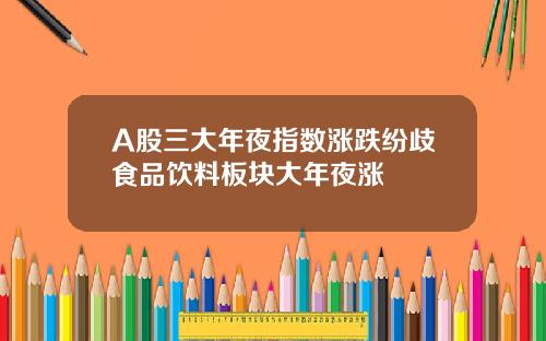 A股三大年夜指数涨跌纷歧食品饮料板块大年夜涨