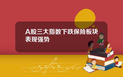 A股三大指数下跌保险板块表现强势