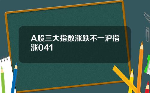 A股三大指数涨跌不一沪指涨041