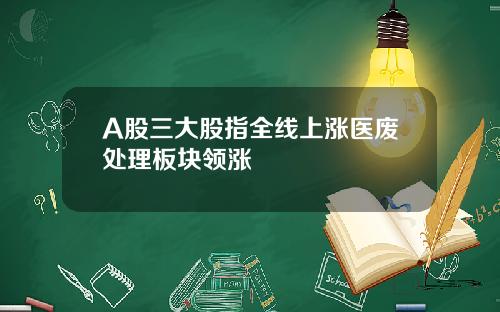 A股三大股指全线上涨医废处理板块领涨