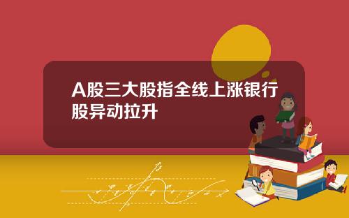 A股三大股指全线上涨银行股异动拉升