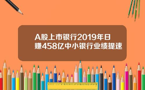 A股上市银行2019年日赚458亿中小银行业绩提速