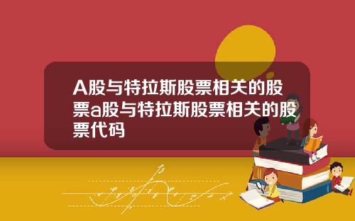 A股与特拉斯股票相关的股票a股与特拉斯股票相关的股票代码