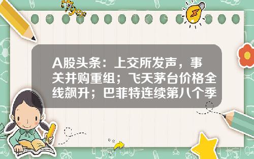A股头条：上交所发声，事关并购重组；飞天茅台价格全线飙升；巴菲特连续第八个季度净卖出股票，现金储备创新高