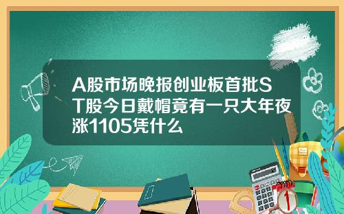 A股市场晚报创业板首批ST股今日戴帽竟有一只大年夜涨1105凭什么