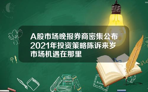 A股市场晚报券商密集公布2021年投资策略陈诉来岁市场机遇在那里