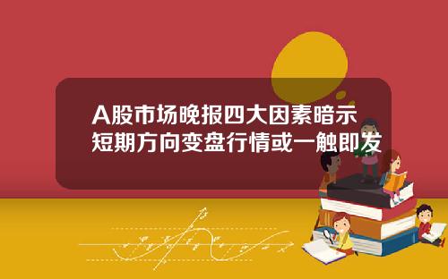 A股市场晚报四大因素暗示短期方向变盘行情或一触即发