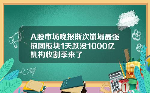 A股市场晚报渐次崩塌最强抱团板块1天跌没1000亿机构收割季来了