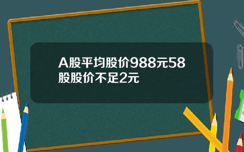 A股平均股价988元58股股价不足2元