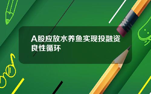 A股应放水养鱼实现投融资良性循环