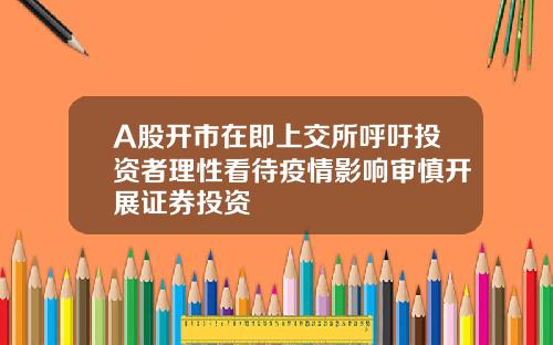 A股开市在即上交所呼吁投资者理性看待疫情影响审慎开展证券投资