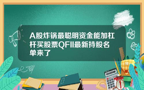 A股炸锅最聪明资金能加杠杆买股票QFII最新持股名单来了