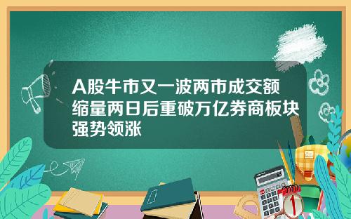A股牛市又一波两市成交额缩量两日后重破万亿券商板块强势领涨