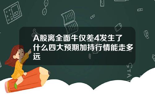 A股离全面牛仅差4发生了什么四大预期加持行情能走多远
