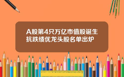 A股第4只万亿市值股诞生抗跌绩优龙头股名单出炉