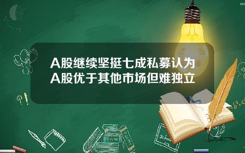 A股继续坚挺七成私募认为A股优于其他市场但难独立