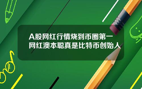 A股网红行情烧到币圈第一网红澳本聪真是比特币创始人