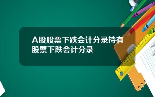 A股股票下跌会计分录持有股票下跌会计分录