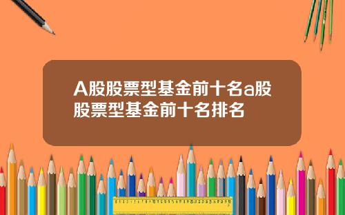 A股股票型基金前十名a股股票型基金前十名排名