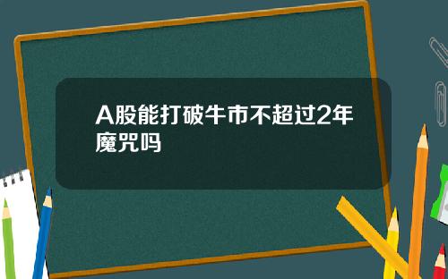 A股能打破牛市不超过2年魔咒吗