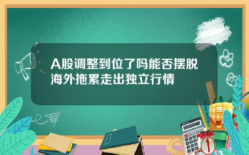 A股调整到位了吗能否摆脱海外拖累走出独立行情