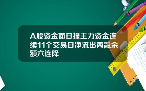 A股资金面日报主力资金连续11个交易日净流出两融余额六连降