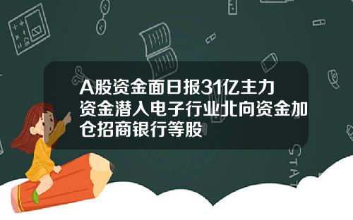 A股资金面日报31亿主力资金潜入电子行业北向资金加仓招商银行等股