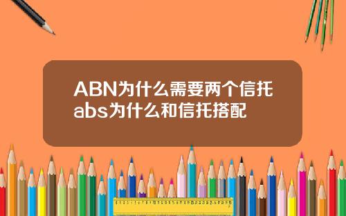 ABN为什么需要两个信托abs为什么和信托搭配