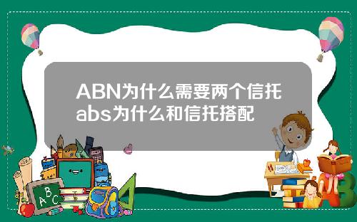 ABN为什么需要两个信托abs为什么和信托搭配
