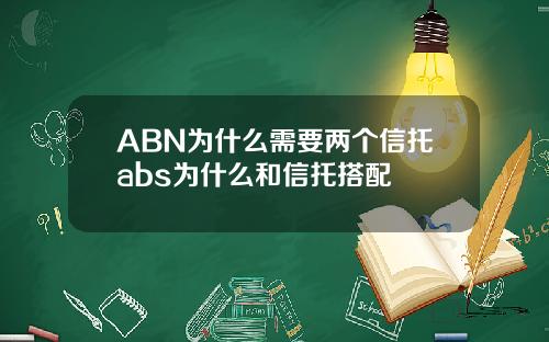 ABN为什么需要两个信托abs为什么和信托搭配