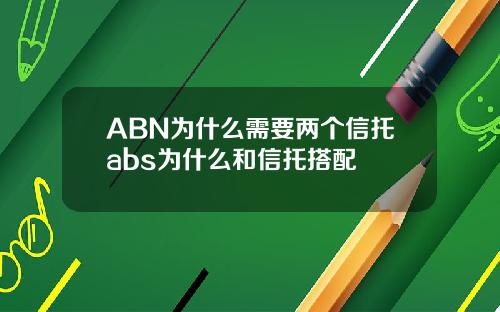 ABN为什么需要两个信托abs为什么和信托搭配