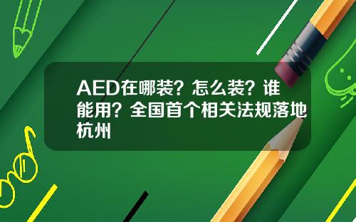 AED在哪装？怎么装？谁能用？全国首个相关法规落地杭州