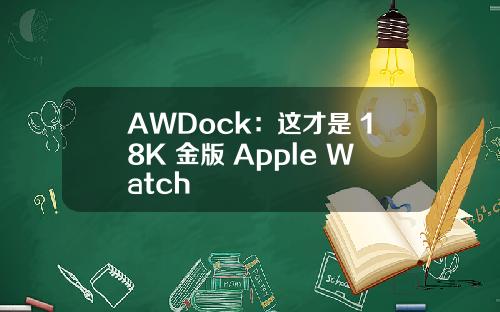 AWDock：这才是 18K 金版 Apple Watch