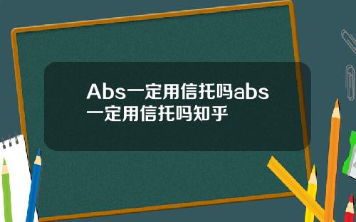Abs一定用信托吗abs一定用信托吗知乎