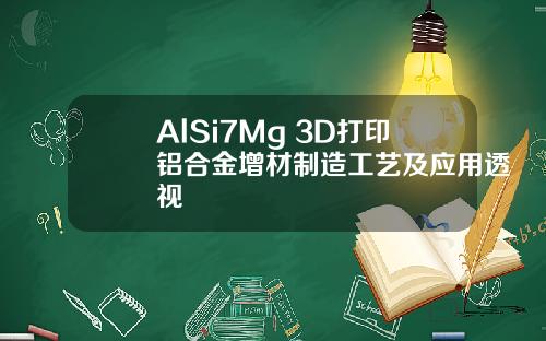 AlSi7Mg 3D打印铝合金增材制造工艺及应用透视